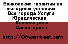 Банковские гарантии на выгодных условиях - Все города Услуги » Юридические   . Хакасия респ.,Саяногорск г.